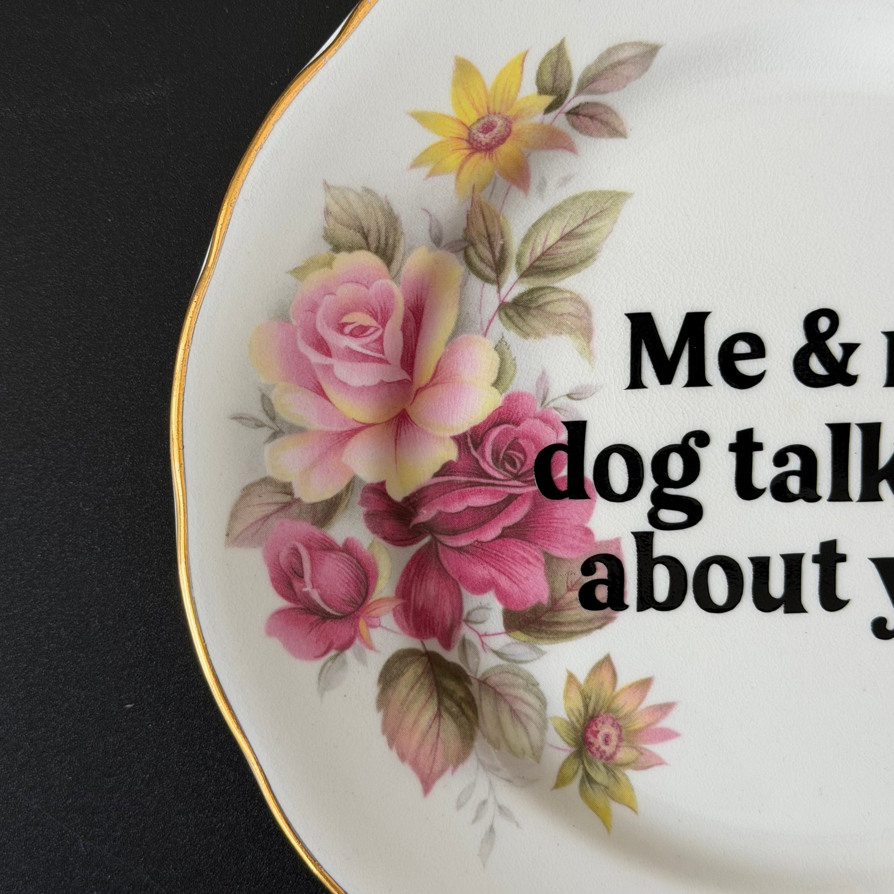 Me & My Dog Talk Shit About You, Queen Anne Bone China Vintage Plate
