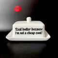 Real Butter Because I'm Not A Cheap Cunt, Butter Dish, Funny Hand Decorated Ceramic Kitchen Gift
